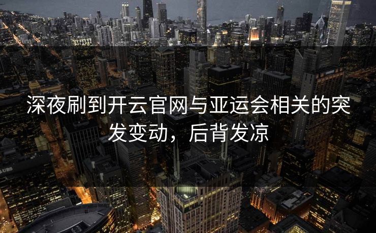 深夜刷到开云官网与亚运会相关的突发变动，后背发凉
