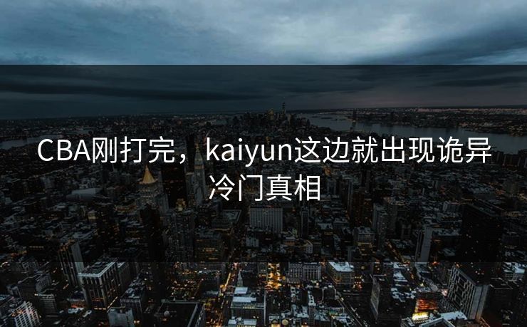 CBA刚打完，kaiyun这边就出现诡异冷门真相