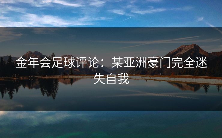 金年会足球评论：某亚洲豪门完全迷失自我