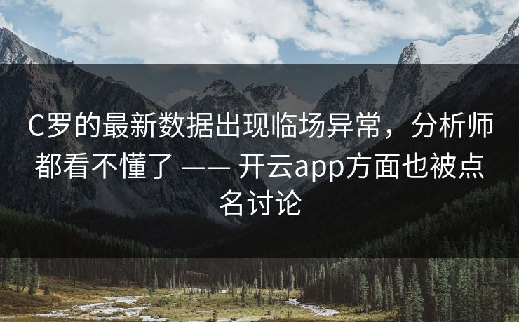C罗的最新数据出现临场异常，分析师都看不懂了 —— 开云app方面也被点名讨论