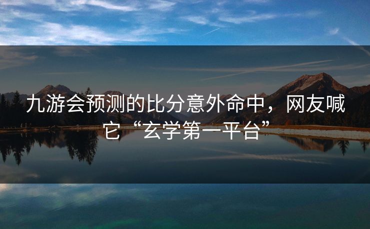 九游会预测的比分意外命中，网友喊它“玄学第一平台”