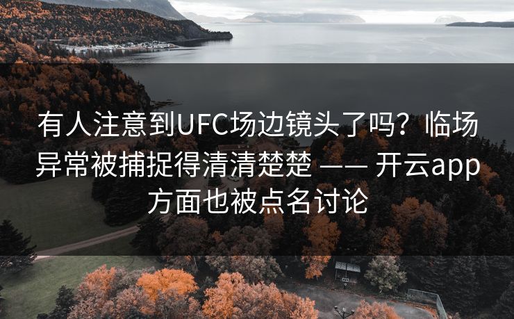 有人注意到UFC场边镜头了吗？临场异常被捕捉得清清楚楚 —— 开云app方面也被点名讨论