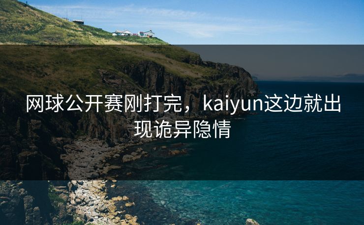 网球公开赛刚打完，kaiyun这边就出现诡异隐情