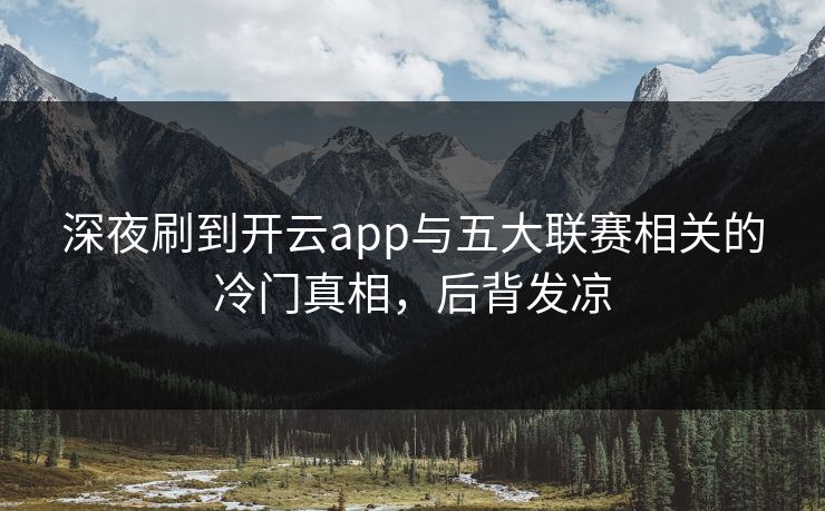深夜刷到开云app与五大联赛相关的冷门真相，后背发凉