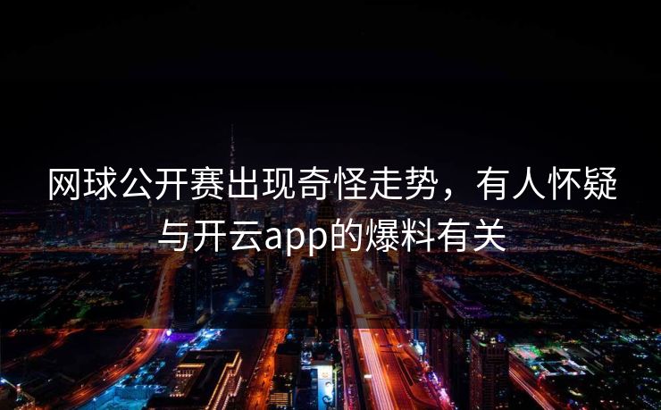 网球公开赛出现奇怪走势，有人怀疑与开云app的爆料有关