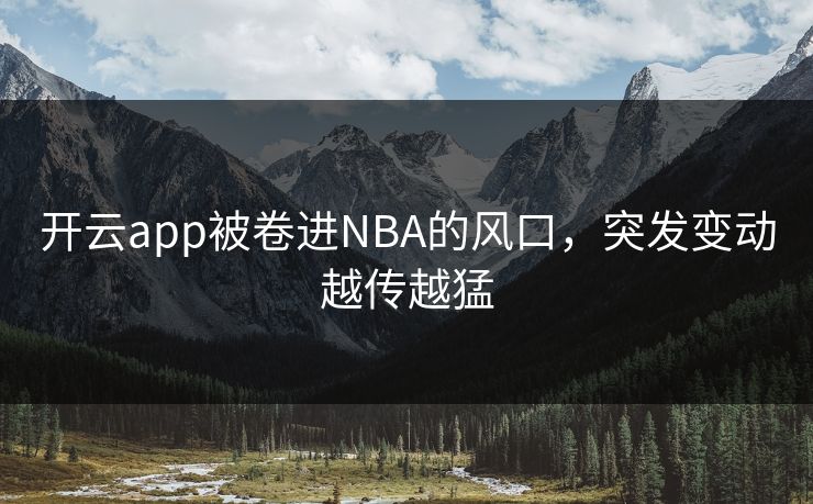 开云app被卷进NBA的风口，突发变动越传越猛