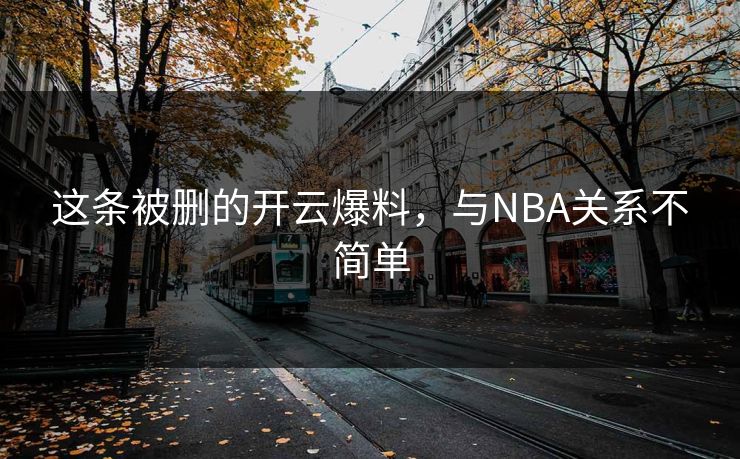 这条被删的开云爆料，与NBA关系不简单