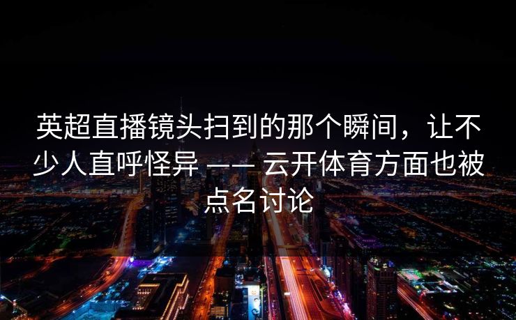 英超直播镜头扫到的那个瞬间，让不少人直呼怪异 —— 云开体育方面也被点名讨论