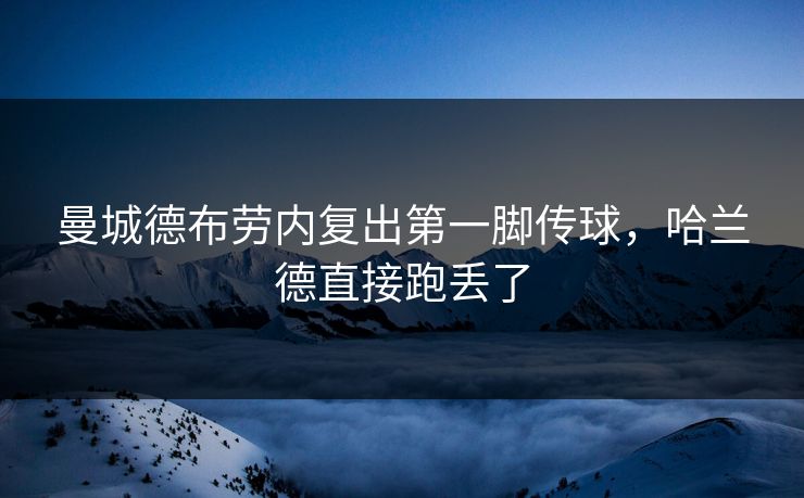 曼城德布劳内复出第一脚传球，哈兰德直接跑丢了