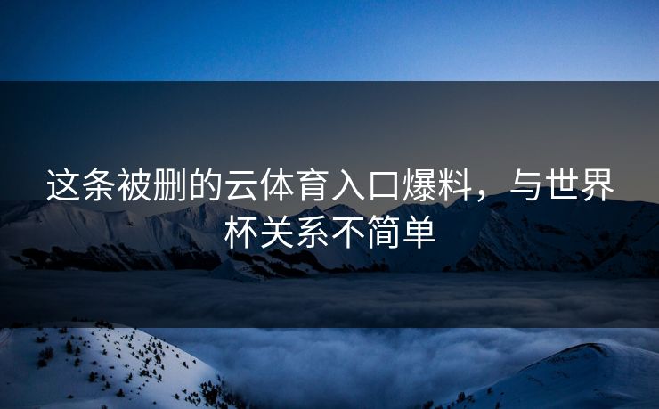 这条被删的云体育入口爆料，与世界杯关系不简单