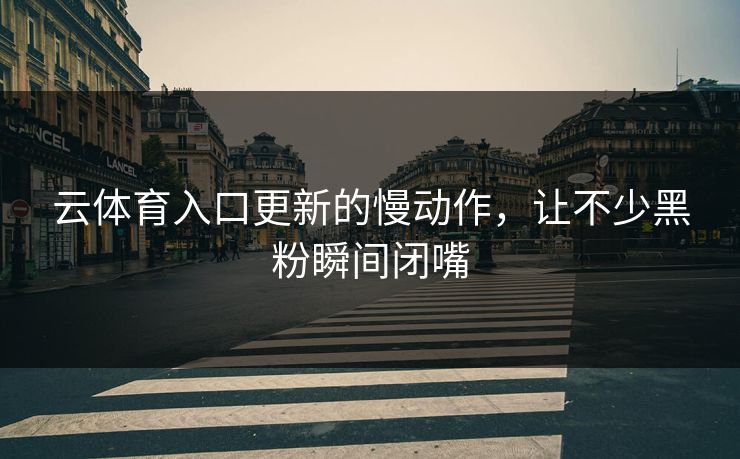 云体育入口更新的慢动作，让不少黑粉瞬间闭嘴