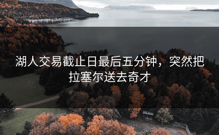 湖人交易截止日最后五分钟，突然把拉塞尔送去奇才