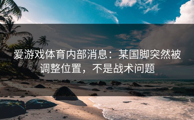 爱游戏体育内部消息：某国脚突然被调整位置，不是战术问题