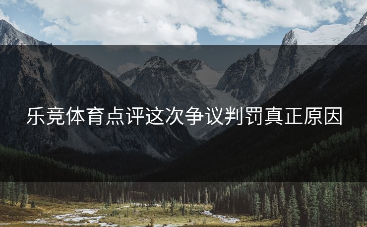 乐竞体育点评这次争议判罚真正原因
