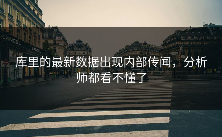 库里的最新数据出现内部传闻，分析师都看不懂了