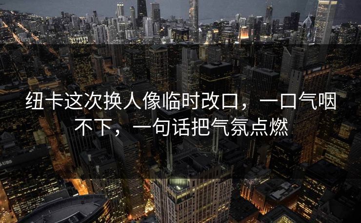 纽卡这次换人像临时改口，一口气咽不下，一句话把气氛点燃
