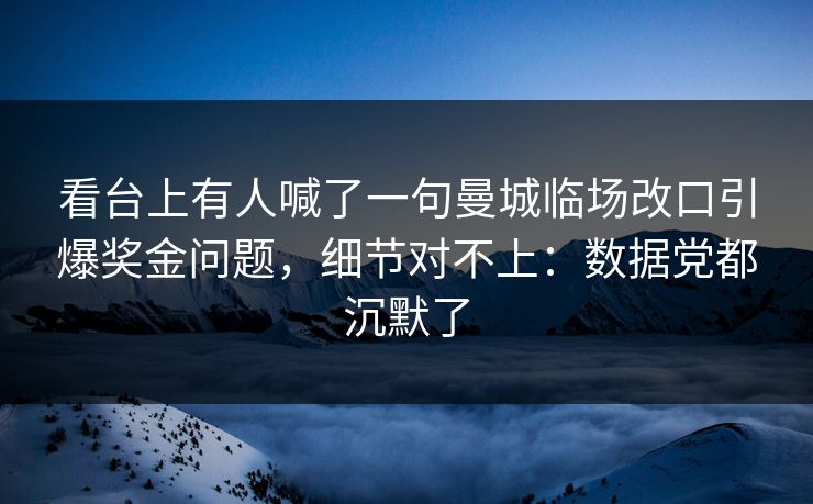 看台上有人喊了一句曼城临场改口引爆奖金问题,细节对不上:数据党都沉默了 看台上有人喊了一句曼城临场改口引爆奖金问题,细节对不上:数据党都沉默了