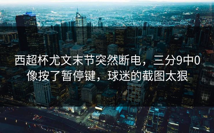 西超杯尤文末节突然断电，三分9中0像按了暂停键，球迷的截图太狠