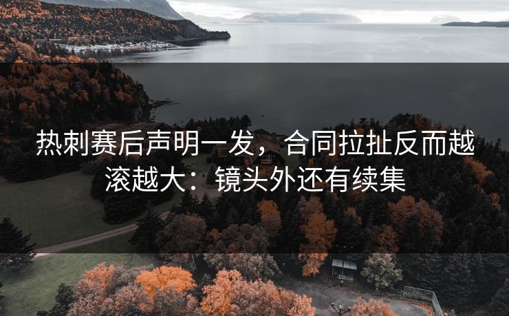 热刺赛后声明一发,合同拉扯反而越滚越大:镜头外还有续集 热刺赛后声明一发,合同拉扯反而越滚越大:镜头外还有续集