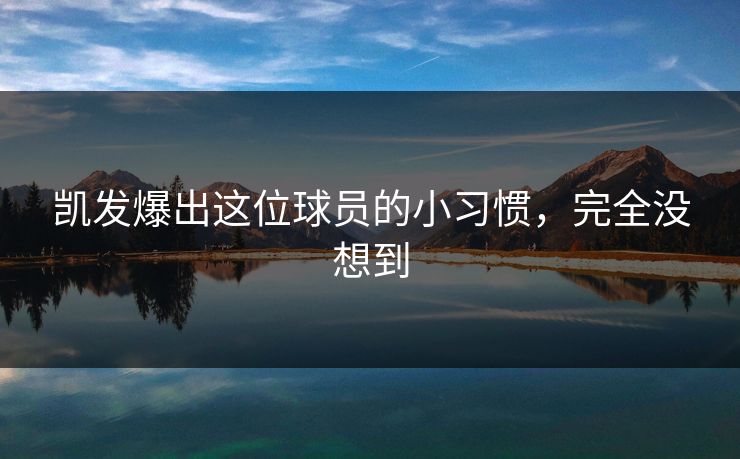 凯发爆出这位球员的小习惯，完全没想到