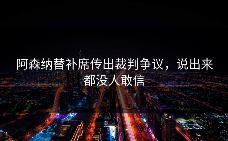 阿森纳替补席传出裁判争议，说出来都没人敢信