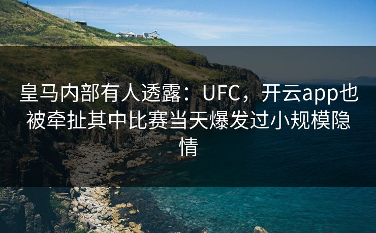 皇马内部有人透露：UFC，开云app也被牵扯其中比赛当天爆发过小规模隐情