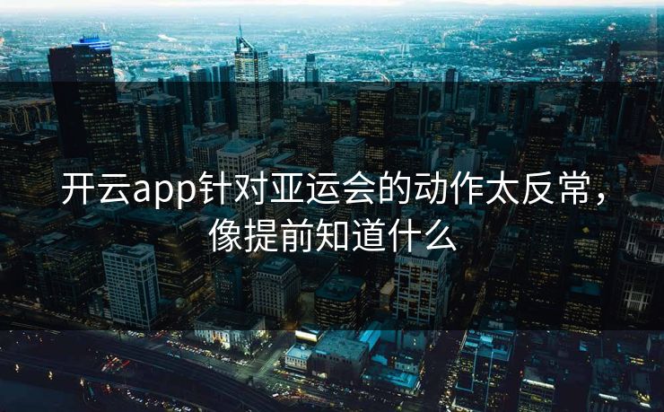 开云app针对亚运会的动作太反常，像提前知道什么