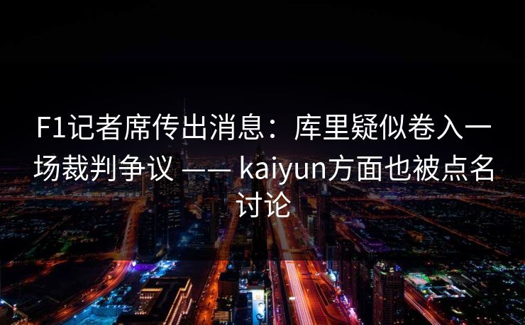 F1记者席传出消息：库里疑似卷入一场裁判争议 —— kaiyun方面也被点名讨论