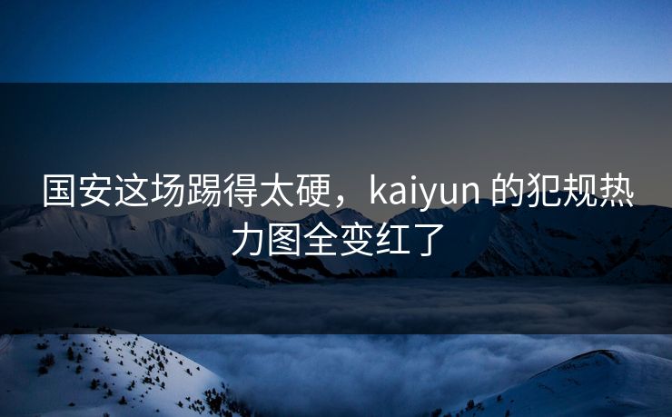 国安这场踢得太硬，kaiyun 的犯规热力图全变红了