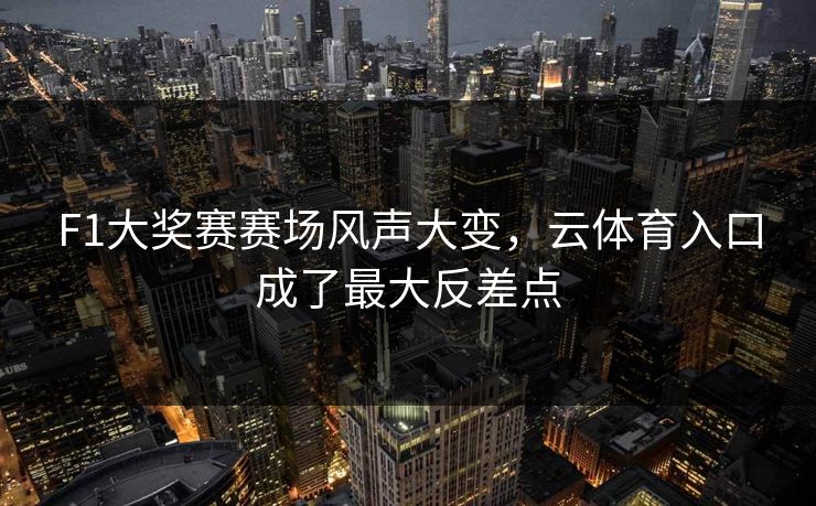 F1大奖赛赛场风声大变，云体育入口成了最大反差点