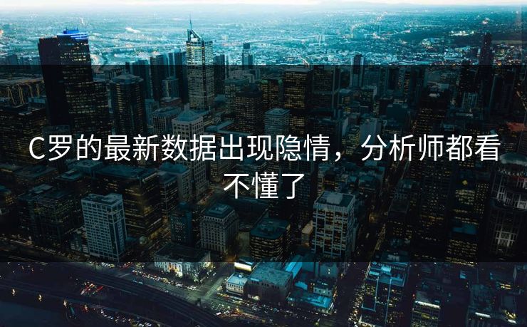 C罗的最新数据出现隐情，分析师都看不懂了