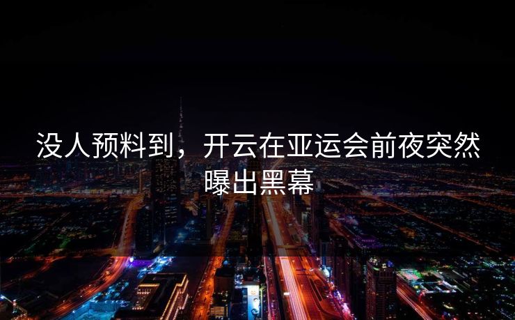没人预料到,开云在亚运会前夜突然曝出黑幕 没人预料到,开云在亚运会前夜突然曝出黑幕