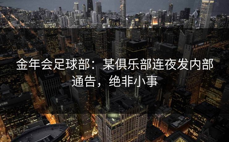 金年会足球部：某俱乐部连夜发内部通告，绝非小事