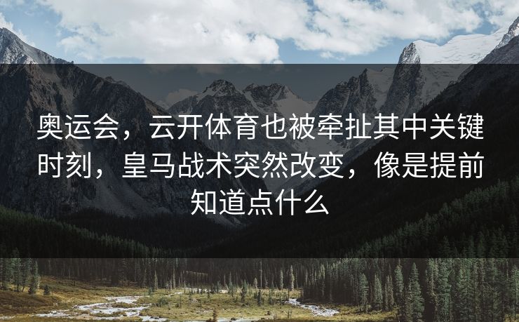 奥运会，云开体育也被牵扯其中关键时刻，皇马战术突然改变，像是提前知道点什么