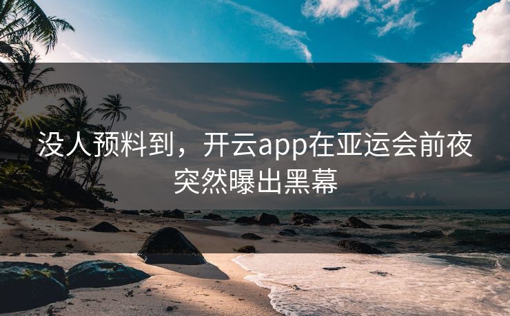 没人预料到，开云app在亚运会前夜突然曝出黑幕