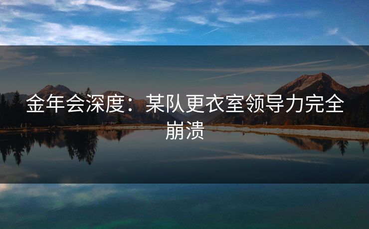 金年会深度：某队更衣室领导力完全崩溃