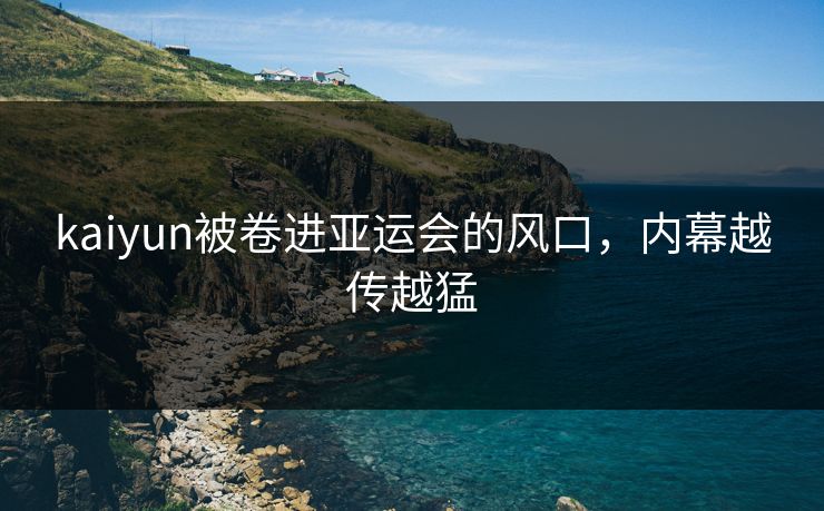 kaiyun被卷进亚运会的风口，内幕越传越猛