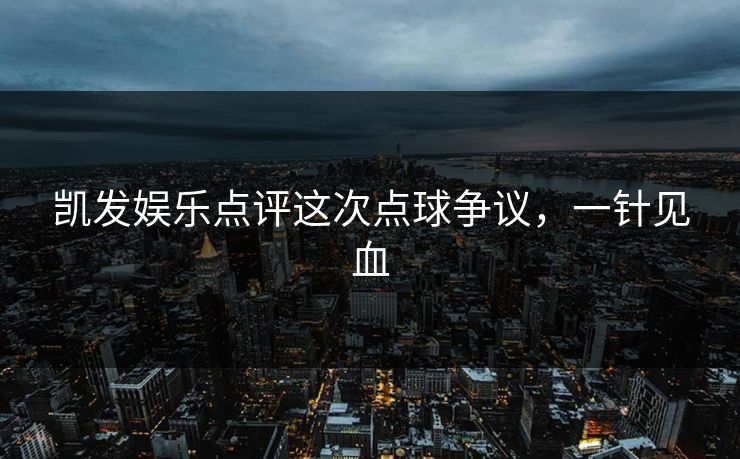 凯发娱乐点评这次点球争议,一针见血 凯发娱乐点评这次点球争议,一针见血