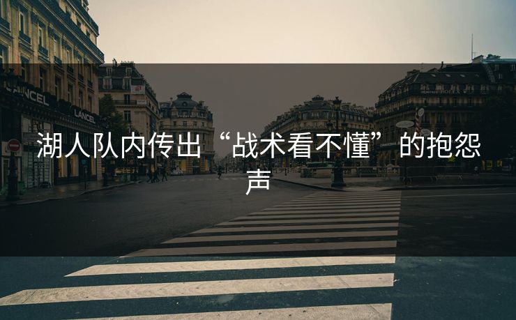 湖人队内传出“战术看不懂”的抱怨声 湖人队内传出“战术看不懂”的抱怨声