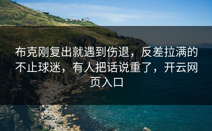 布克刚复出就遇到伤退,反差拉满的不止球迷,有人把话说重了,开云网页入口 布克刚复出就遇到伤退,反差拉满的不止球迷,有人把话说重了,开云网页入口